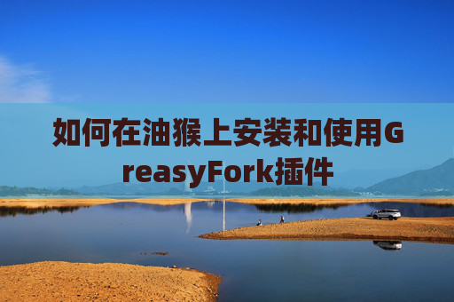 如何在油猴上安装和使用GreasyFork插件